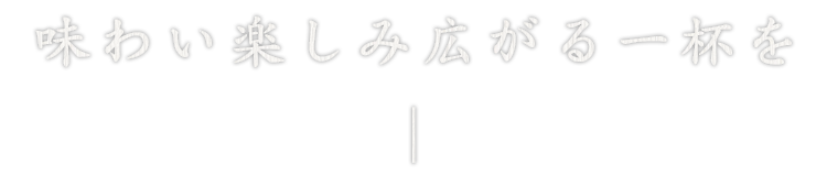 味わい楽しみ広がる一杯を―